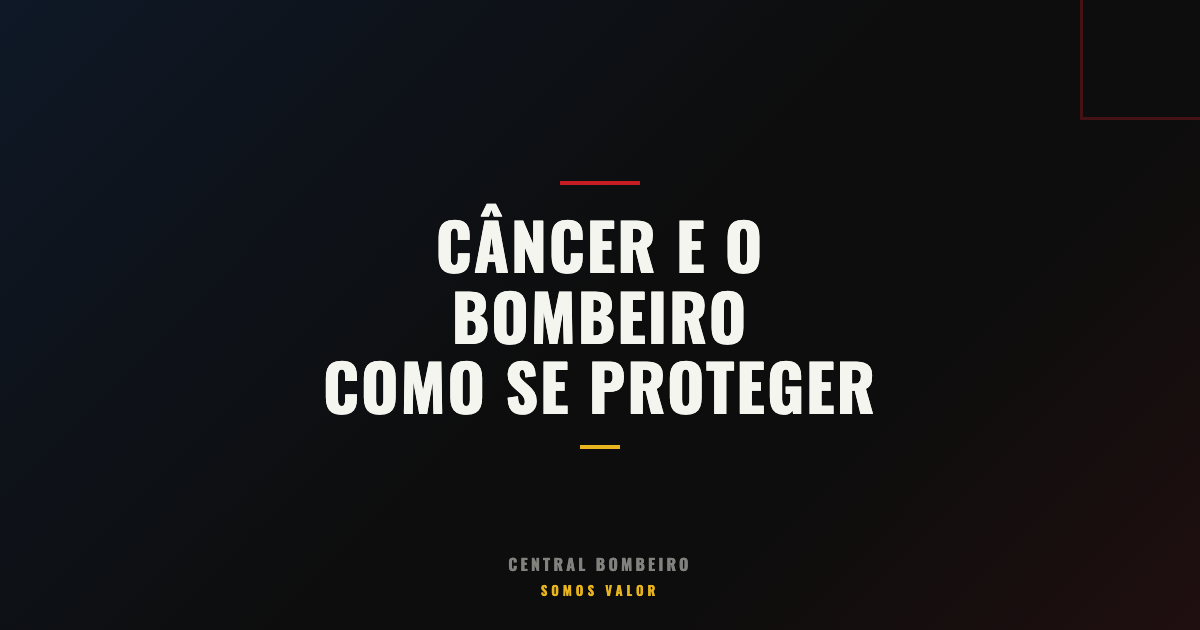 Câncer e o Bombeiro: Como se Proteger da Ameaça Silenciosa
