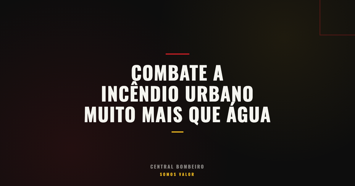 Combate a Incêndio Urbano: Muito Mais Que Jogar Água no Fogo