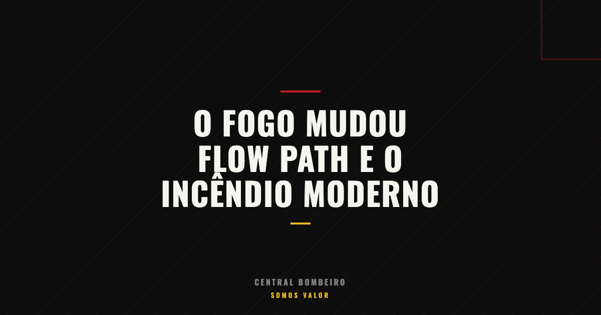 O Fogo Mudou: Flow Path e o Novo Comportamento do Incêndio Moderno